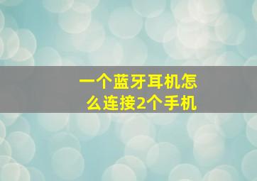 一个蓝牙耳机怎么连接2个手机