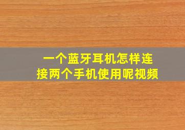 一个蓝牙耳机怎样连接两个手机使用呢视频