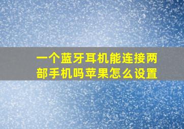 一个蓝牙耳机能连接两部手机吗苹果怎么设置