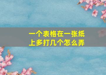 一个表格在一张纸上多打几个怎么弄