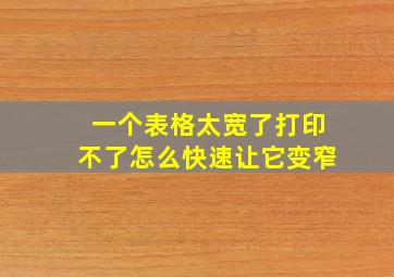 一个表格太宽了打印不了怎么快速让它变窄