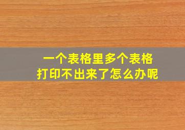 一个表格里多个表格打印不出来了怎么办呢