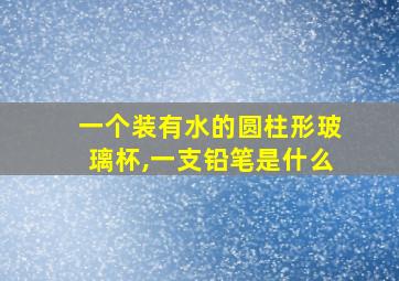 一个装有水的圆柱形玻璃杯,一支铅笔是什么