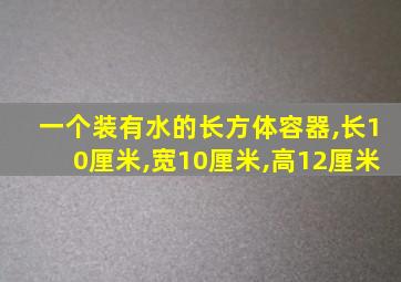 一个装有水的长方体容器,长10厘米,宽10厘米,高12厘米