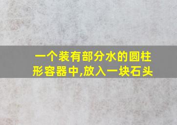 一个装有部分水的圆柱形容器中,放入一块石头