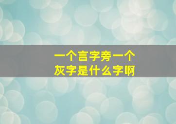 一个言字旁一个灰字是什么字啊