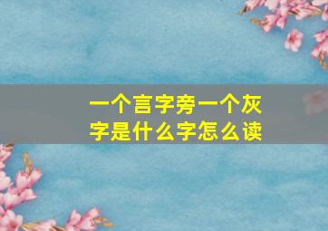 一个言字旁一个灰字是什么字怎么读