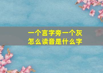 一个言字旁一个灰怎么读音是什么字