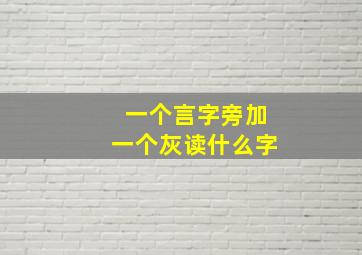 一个言字旁加一个灰读什么字