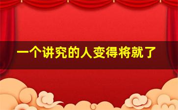 一个讲究的人变得将就了