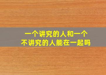 一个讲究的人和一个不讲究的人能在一起吗