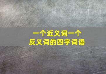 一个近义词一个反义词的四字词语