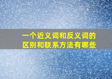 一个近义词和反义词的区别和联系方法有哪些