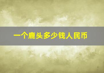 一个鹿头多少钱人民币