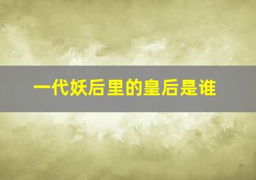 一代妖后里的皇后是谁