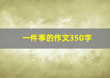 一件事的作文350字