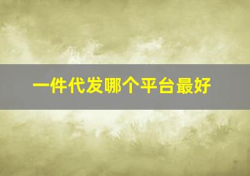 一件代发哪个平台最好