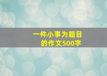 一件小事为题目的作文500字