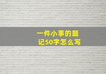 一件小事的题记50字怎么写