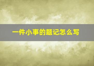 一件小事的题记怎么写