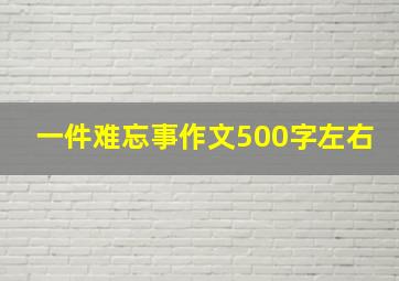 一件难忘事作文500字左右