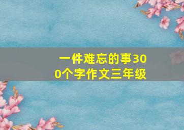 一件难忘的事300个字作文三年级