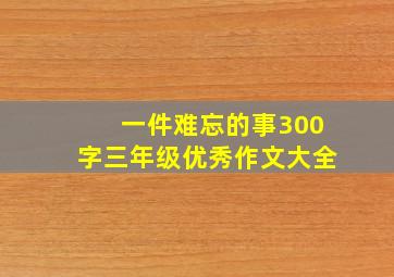 一件难忘的事300字三年级优秀作文大全