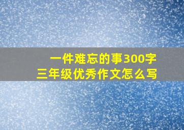 一件难忘的事300字三年级优秀作文怎么写