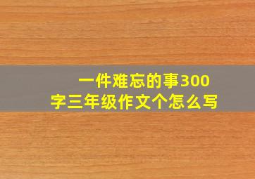 一件难忘的事300字三年级作文个怎么写