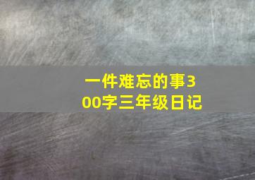 一件难忘的事300字三年级日记