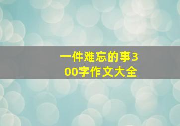 一件难忘的事300字作文大全