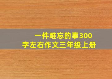 一件难忘的事300字左右作文三年级上册