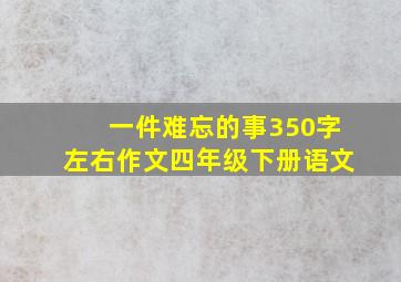 一件难忘的事350字左右作文四年级下册语文