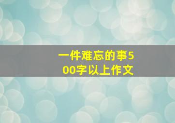 一件难忘的事500字以上作文