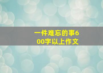 一件难忘的事600字以上作文