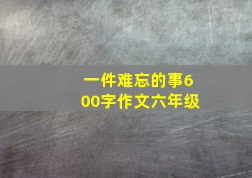 一件难忘的事600字作文六年级