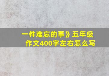 一件难忘的事》五年级作文400字左右怎么写