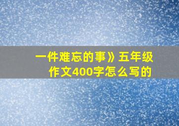 一件难忘的事》五年级作文400字怎么写的