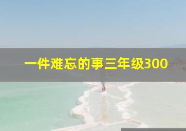 一件难忘的事三年级300