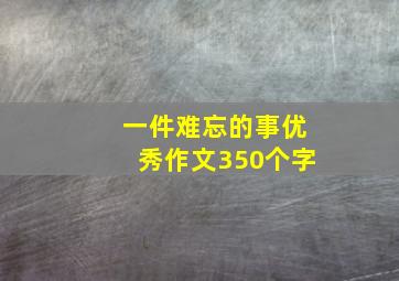 一件难忘的事优秀作文350个字