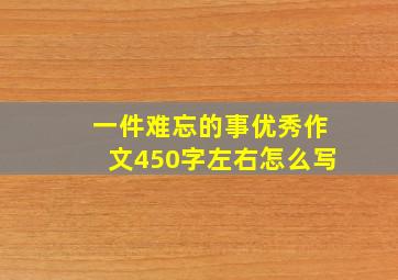 一件难忘的事优秀作文450字左右怎么写