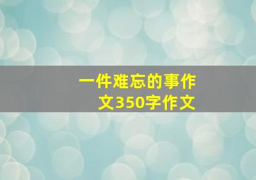 一件难忘的事作文350字作文