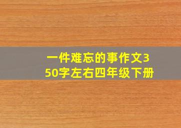 一件难忘的事作文350字左右四年级下册