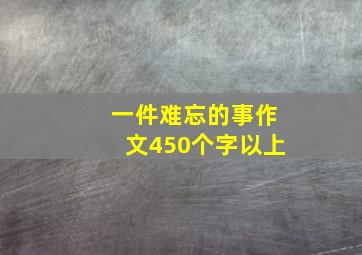 一件难忘的事作文450个字以上