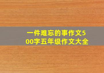 一件难忘的事作文500字五年级作文大全