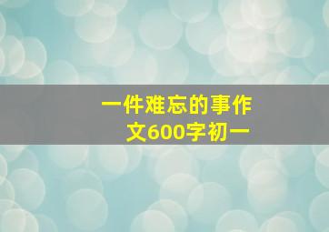 一件难忘的事作文600字初一