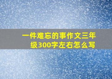 一件难忘的事作文三年级300字左右怎么写