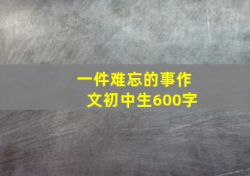 一件难忘的事作文初中生600字