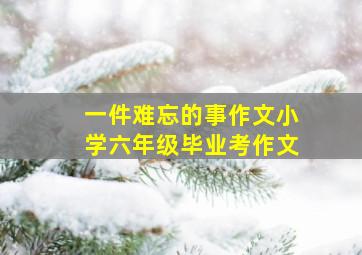 一件难忘的事作文小学六年级毕业考作文