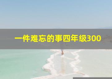 一件难忘的事四年级300